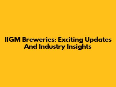 IIGM Breweries: Exciting Updates And Industry Insights