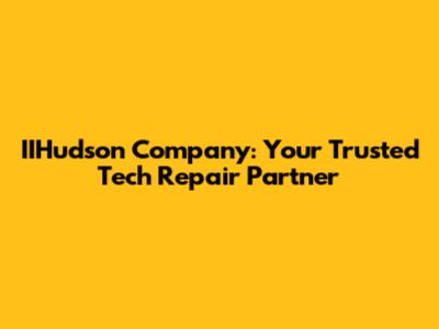 IIHudson Company: Your Trusted Tech Repair Partner