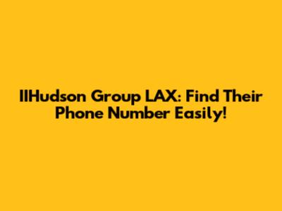 IIHudson Group LAX: Find Their Phone Number Easily!
