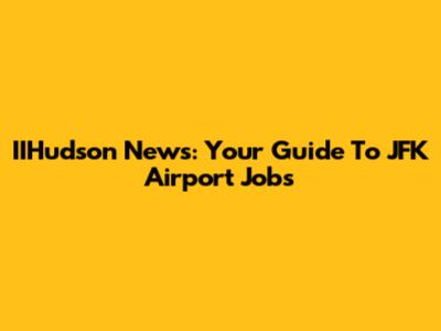 IIHudson News: Your Guide To JFK Airport Jobs