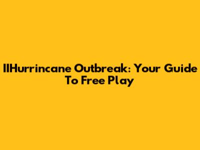 IIHurrincane Outbreak: Your Guide To Free Play