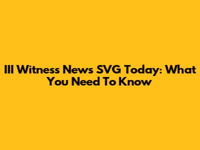 III Witness News SVG Today: What You Need To Know