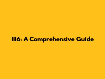 III6: A Comprehensive Guide