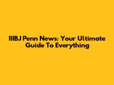 IIIBJ Penn News: Your Ultimate Guide To Everything