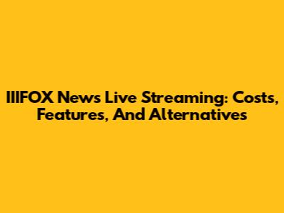 IIIFOX News Live Streaming: Costs, Features, And Alternatives