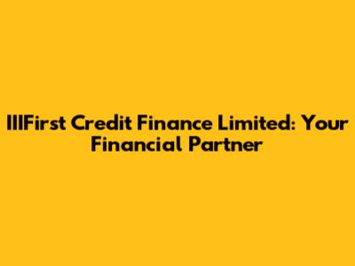 IIIFirst Credit Finance Limited: Your Financial Partner