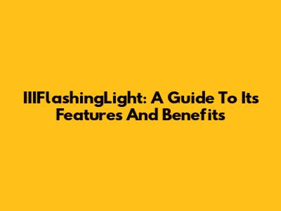 IIIFlashingLight: A Guide To Its Features And Benefits
