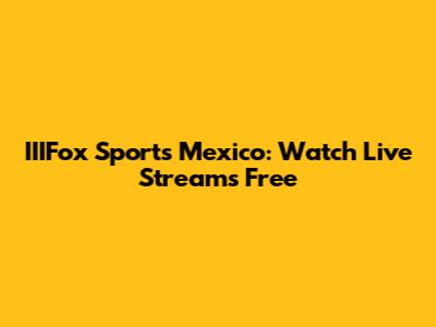 IIIFox Sports Mexico: Watch Live Streams Free