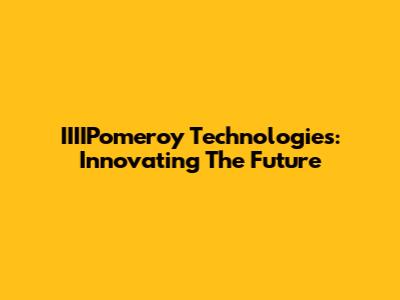 IIIIPomeroy Technologies: Innovating The Future