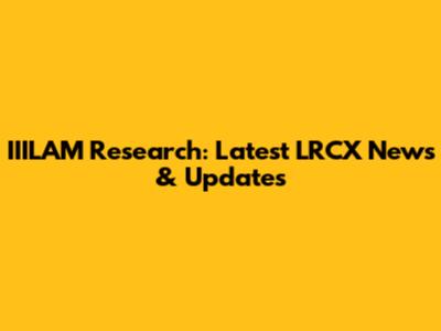 IIILAM Research: Latest LRCX News & Updates