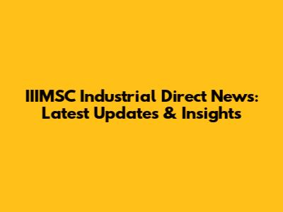 IIIMSC Industrial Direct News: Latest Updates & Insights