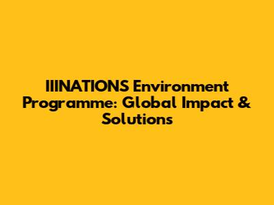 IIINATIONS Environment Programme: Global Impact & Solutions