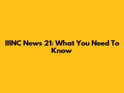 IIINC News 21: What You Need To Know