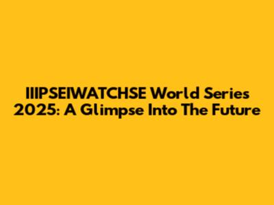 IIIPSEIWATCHSE World Series 2025: A Glimpse Into The Future