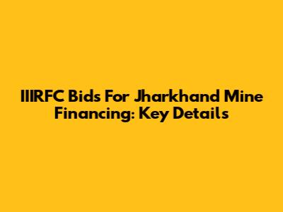 IIIRFC Bids For Jharkhand Mine Financing: Key Details