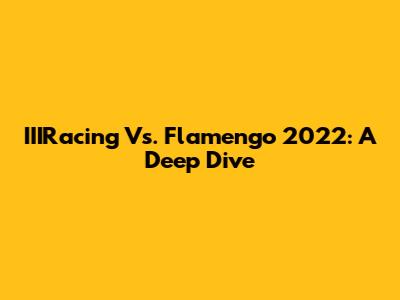 IIIRacing Vs. Flamengo 2022: A Deep Dive