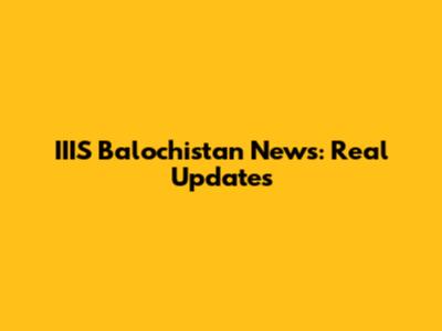 IIIS Balochistan News: Real Updates
