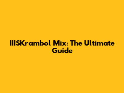 IIISKrambol Mix: The Ultimate Guide
