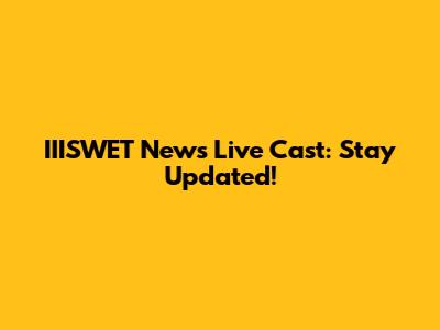 IIISWET News Live Cast: Stay Updated!