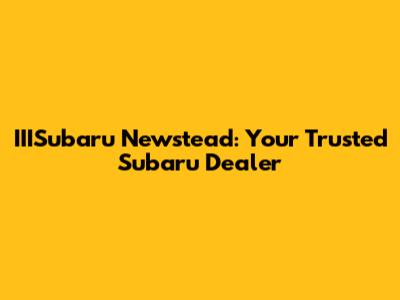 IIISubaru Newstead: Your Trusted Subaru Dealer