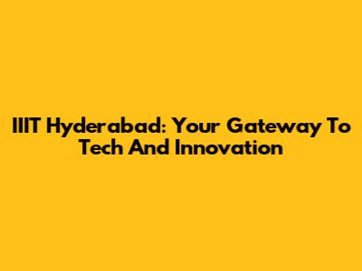 IIIT Hyderabad: Your Gateway To Tech And Innovation