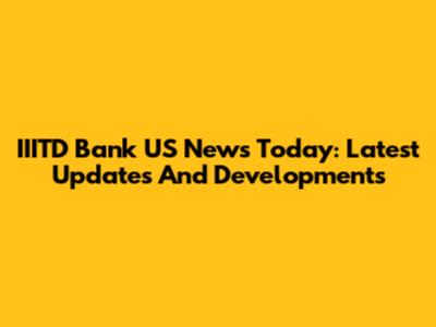 IIITD Bank US News Today: Latest Updates And Developments