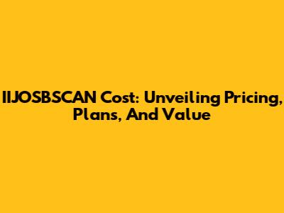 IIJOSBSCAN Cost: Unveiling Pricing, Plans, And Value