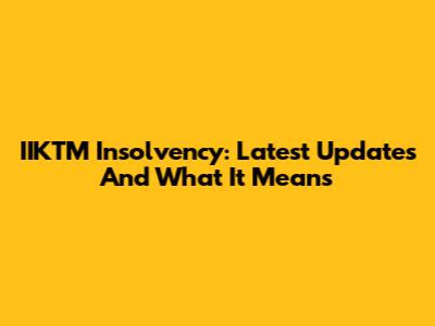 IIKTM Insolvency: Latest Updates And What It Means