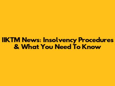 IIKTM News: Insolvency Procedures & What You Need To Know