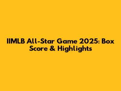 IIMLB All-Star Game 2025: Box Score & Highlights