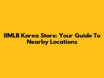 IIMLB Korea Store: Your Guide To Nearby Locations
