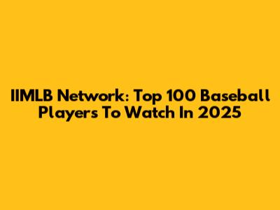 IIMLB Network: Top 100 Baseball Players To Watch In 2025