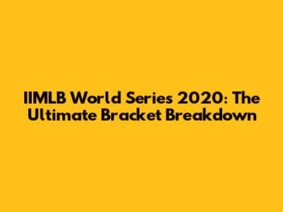 IIMLB World Series 2020: The Ultimate Bracket Breakdown