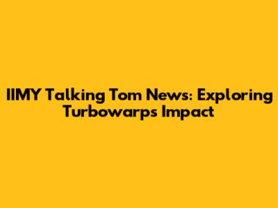 IIMY Talking Tom News: Exploring Turbowarp's Impact