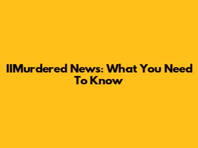 IIMurdered News: What You Need To Know