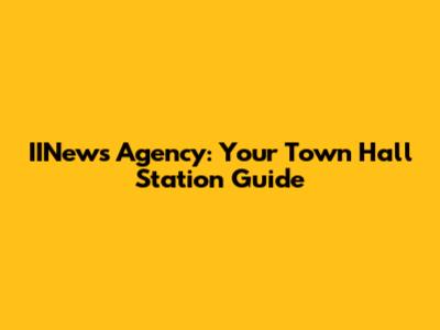 IINews Agency: Your Town Hall Station Guide