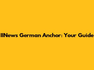 IINews German Anchor: Your Guide