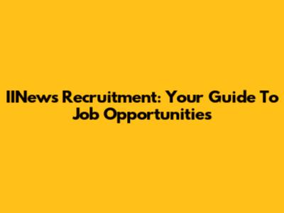 IINews Recruitment: Your Guide To Job Opportunities