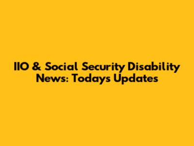 IIO & Social Security Disability News: Today's Updates