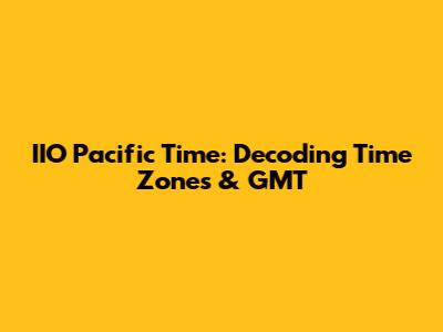 IIO Pacific Time: Decoding Time Zones & GMT