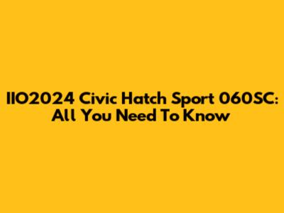 IIO2024 Civic Hatch Sport 060SC: All You Need To Know