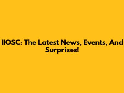 IIOSC: The Latest News, Events, And Surprises!