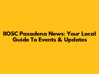 IIOSC Pasadena News: Your Local Guide To Events & Updates