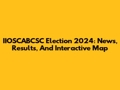 IIOSCABCSC Election 2024: News, Results, And Interactive Map