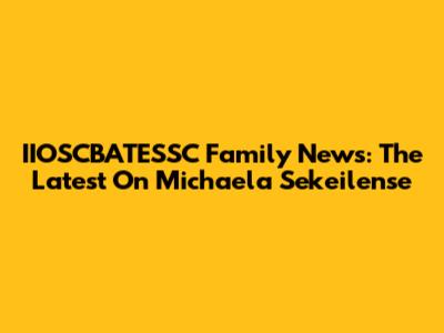 IIOSCBATESSC Family News: The Latest On Michaela Sekeilense