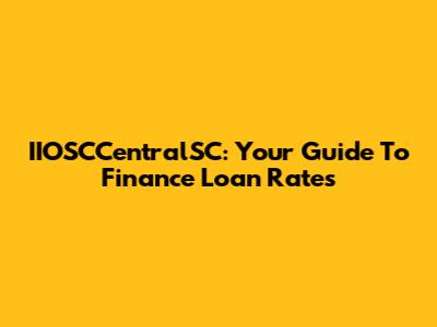 IIOSCCentralSC: Your Guide To Finance Loan Rates