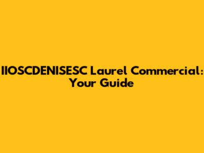 IIOSCDENISESC Laurel Commercial: Your Guide