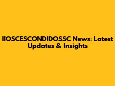 IIOSCESCONDIDOSSC News: Latest Updates & Insights