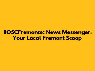 IIOSCFremontsc News Messenger: Your Local Fremont Scoop