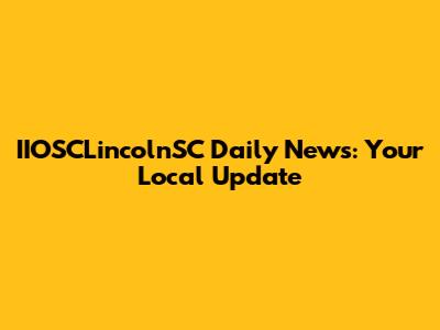 IIOSCLincolnSC Daily News: Your Local Update